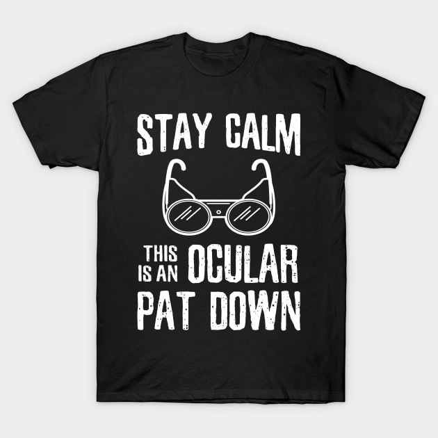 Stay Calm this is an Ocular Patdown - *copyright* T-Shirt by GuiltlessGoods